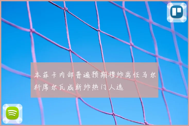 本菲卡内部普遍预期穆帅离任马尔科席尔瓦成新帅热门人选