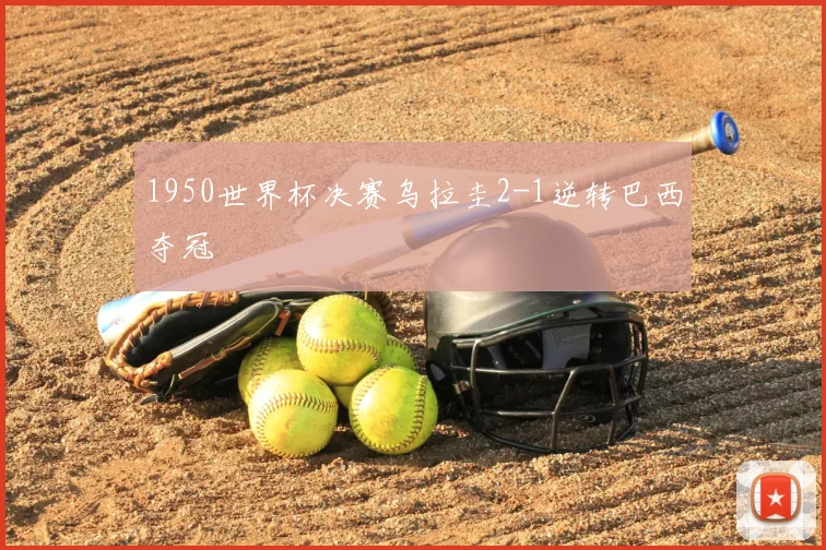 1950世界杯决赛乌拉圭2-1逆转巴西夺冠