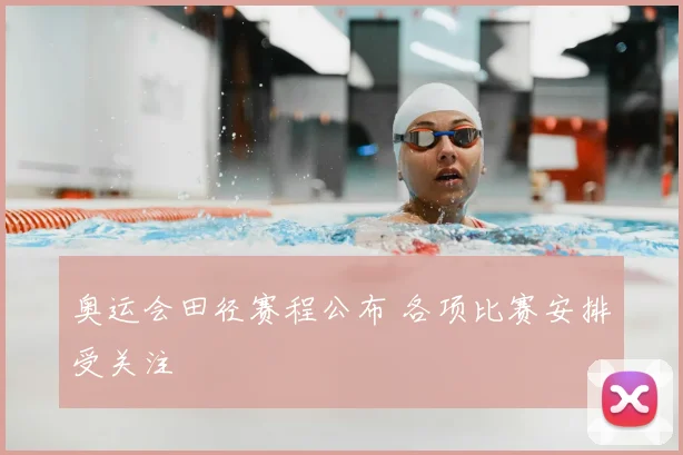 奥运会田径赛程公布 各项比赛安排受关注