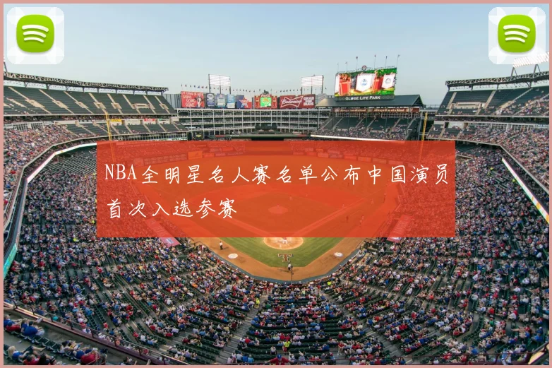 NBA全明星名人赛名单公布中国演员首次入选参赛