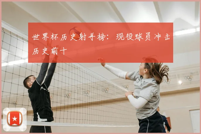 世界杯历史射手榜:现役球员冲击历史前十