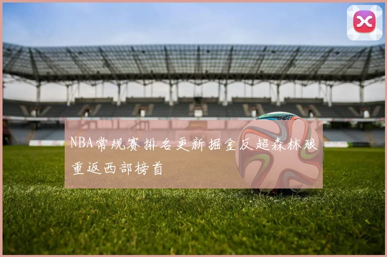 NBA常规赛排名更新掘金反超森林狼重返西部榜首