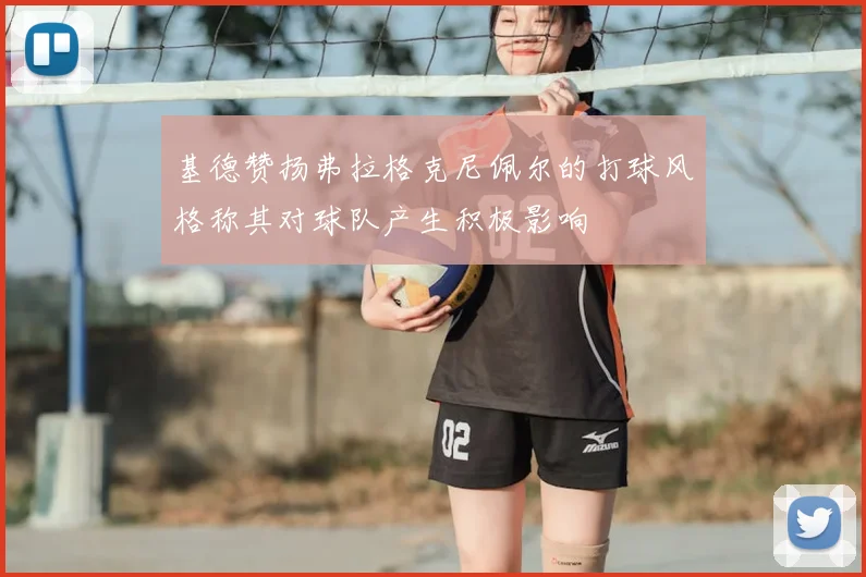 基德赞扬弗拉格克尼佩尔的打球风格称其对球队产生积极影响