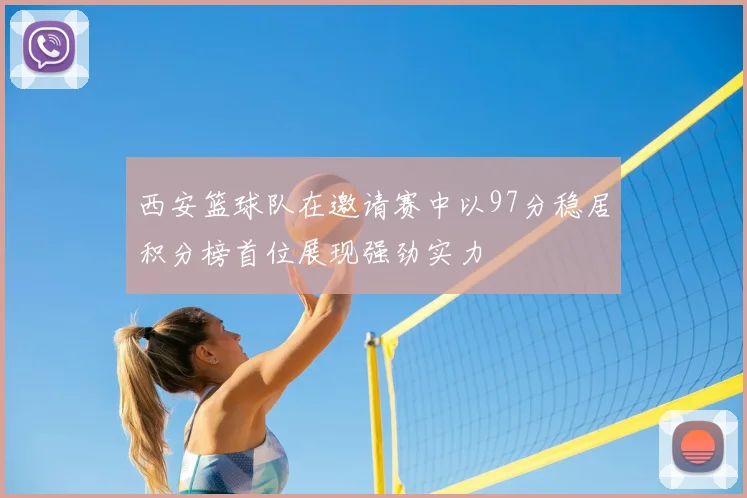 西安篮球队在邀请赛中以97分稳居积分榜首位展现强劲实力