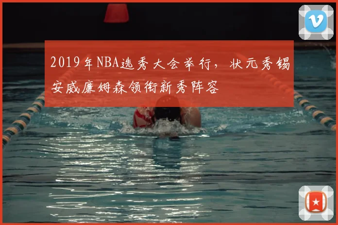 2019年NBA选秀大会举行，状元秀锡安威廉姆森领衔新秀阵容