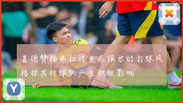 基德赞扬弗拉格克尼佩尔的打球风格称其对球队产生积极影响