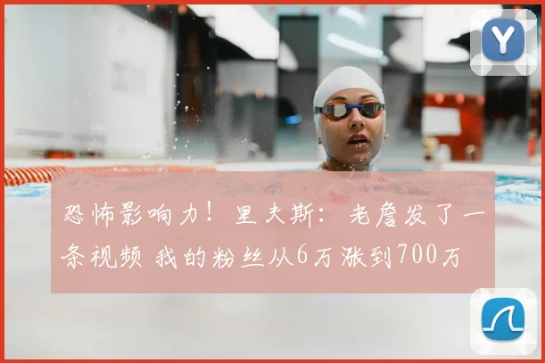 恐怖影响力！里夫斯：老詹发了一条视频 我的粉丝从6万涨到700万