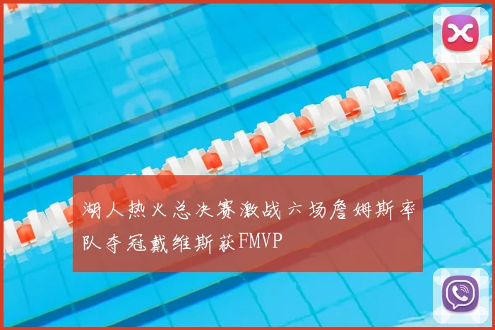 湖人热火总决赛激战六场詹姆斯率队夺冠戴维斯获FMVP