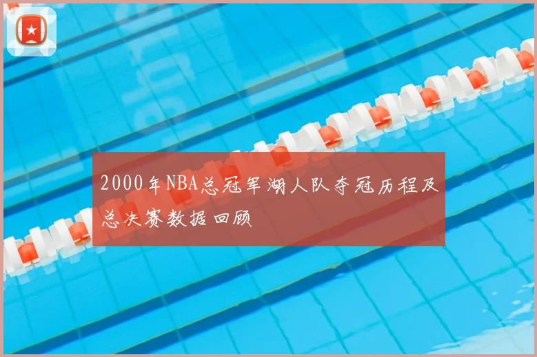 2000年NBA总冠军湖人队夺冠历程及总决赛数据回顾