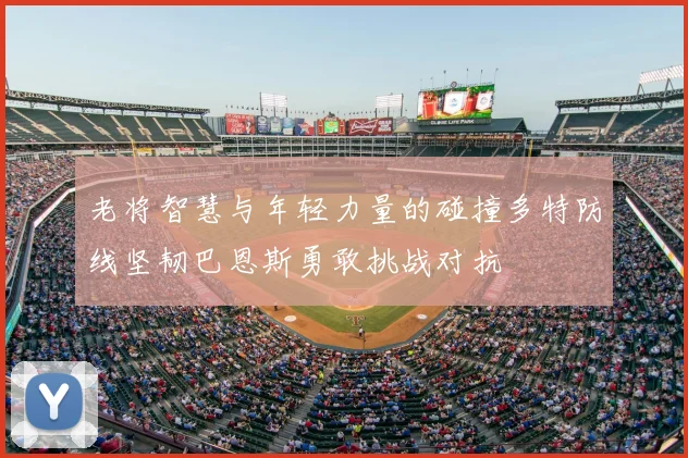 老将智慧与年轻力量的碰撞多特防线坚韧巴恩斯勇敢挑战对抗
