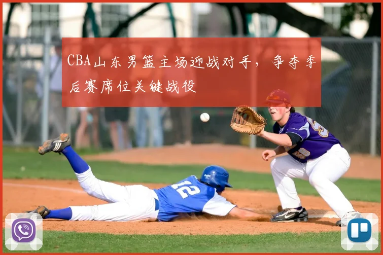 CBA山东男篮主场迎战对手,争夺季后赛席位关键战役