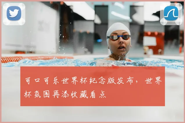 可口可乐世界杯纪念版发布,世界杯氛围再添收藏看点