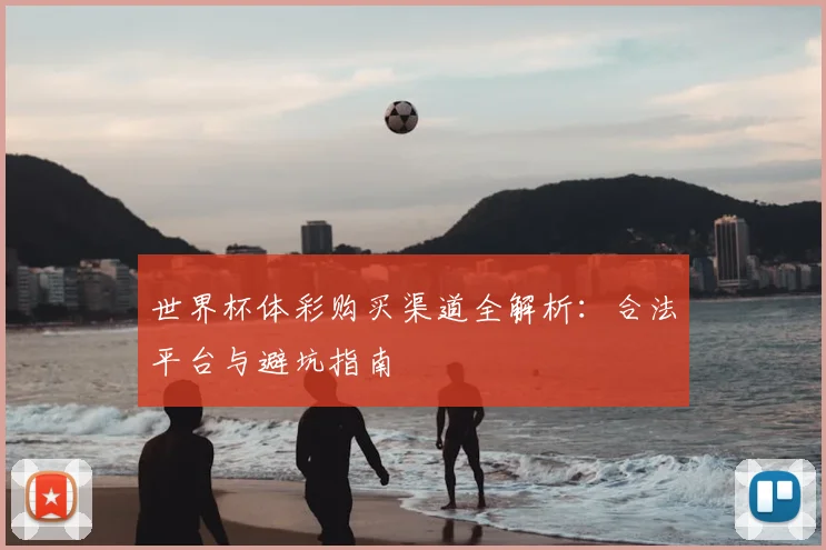 世界杯体彩购买渠道全解析:合法平台与避坑指南