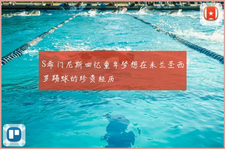S希门尼斯回忆童年梦想在米兰圣西罗踢球的珍贵经历