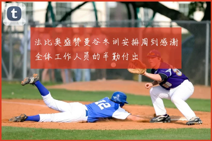 法比奥盛赞曼谷冬训安排周到感谢全体工作人员的辛勤付出