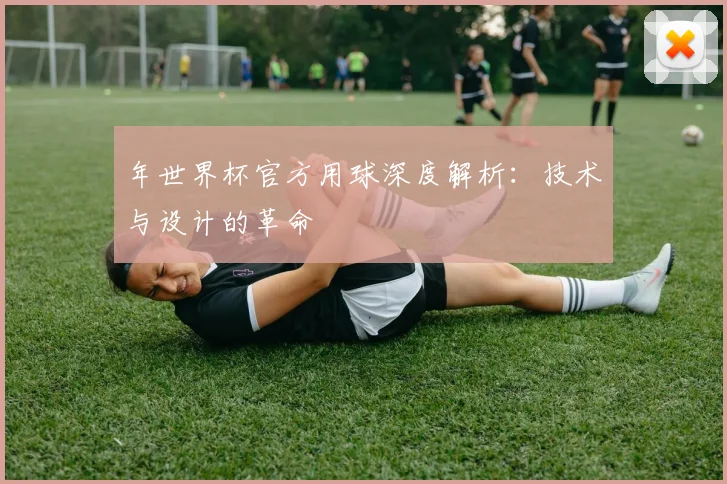 年世界杯官方用球深度解析:技术与设计的革命