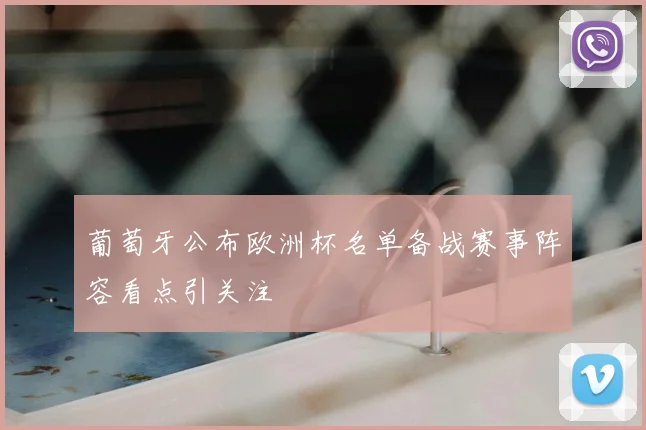 葡萄牙公布欧洲杯名单备战赛事阵容看点引关注