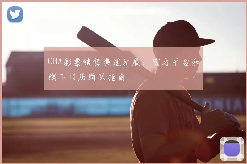 CBA彩票销售渠道扩展,官方平台和线下门店购买指南