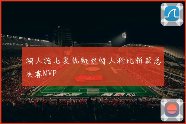 湖人抢七复仇凯尔特人科比斩获总决赛MVP