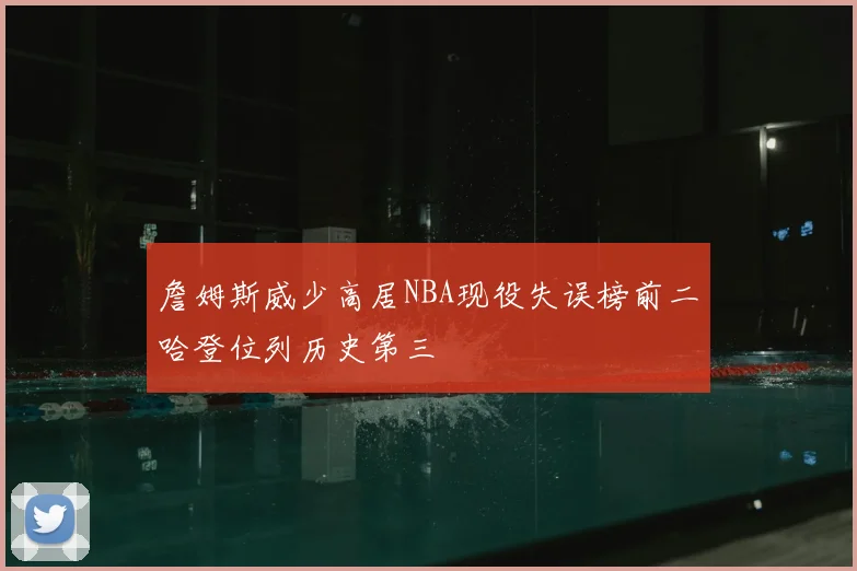詹姆斯威少高居NBA现役失误榜前二哈登位列历史第三