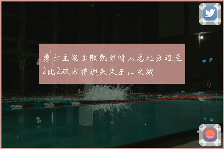 勇士主场击败凯尔特人总比分追至2比2双方将迎来天王山之战