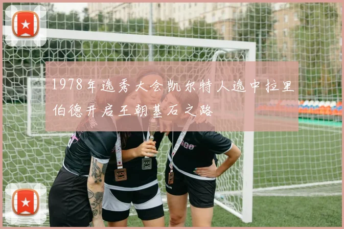 1978年选秀大会凯尔特人选中拉里伯德开启王朝基石之路