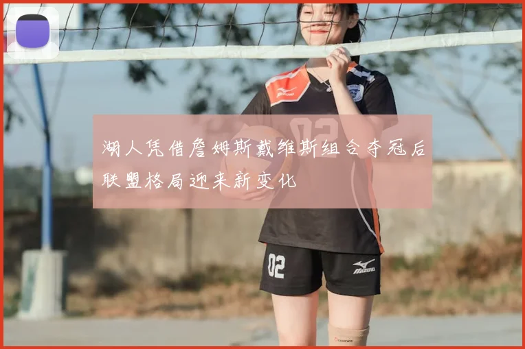 湖人凭借詹姆斯戴维斯组合夺冠后联盟格局迎来新变化