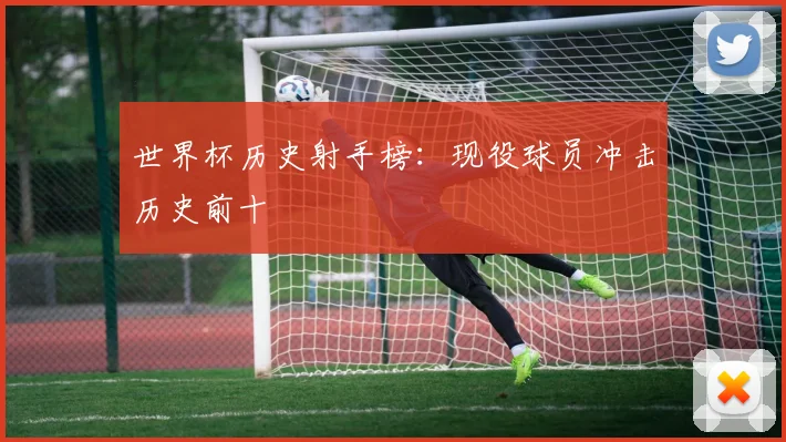 世界杯历史射手榜:现役球员冲击历史前十