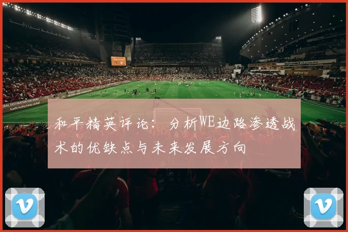 和平精英评论:分析WE边路渗透战术的优缺点与未来发展方向