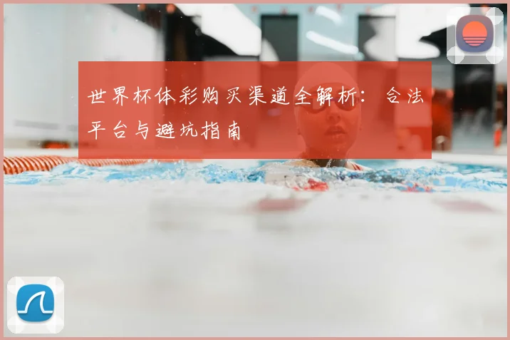 世界杯体彩购买渠道全解析：合法平台与避坑指南