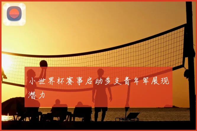 小世界杯赛事启动多支青年军展现潜力