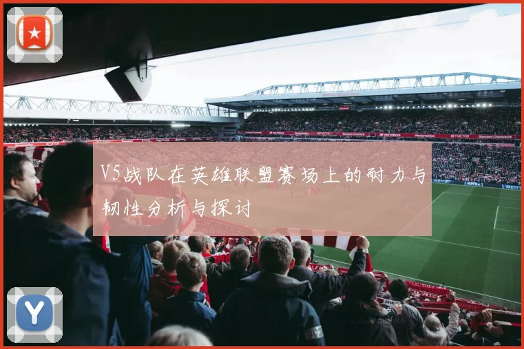 V5战队在英雄联盟赛场上的耐力与韧性分析与探讨