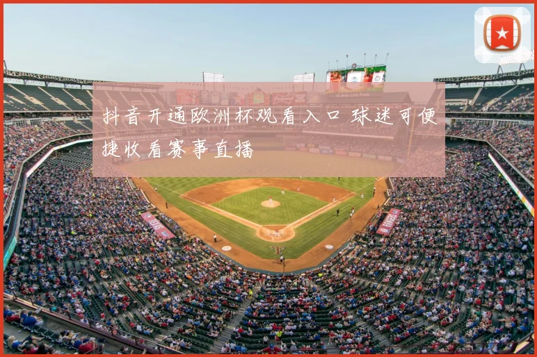 抖音开通欧洲杯观看入口 球迷可便捷收看赛事直播