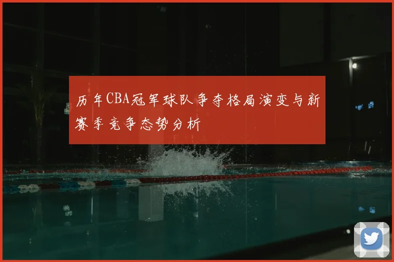 历年CBA冠军球队争夺格局演变与新赛季竞争态势分析