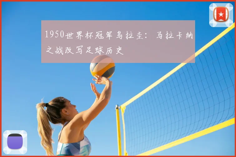 1950世界杯冠军乌拉圭:马拉卡纳之战改写足球历史