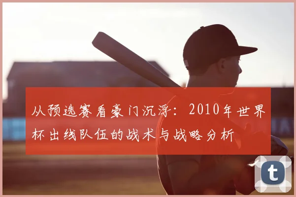 从预选赛看豪门沉浮：2010年世界杯出线队伍的战术与战略分析
