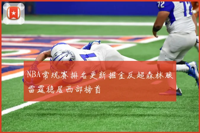NBA常规赛排名更新掘金反超森林狼雷霆稳居西部榜首