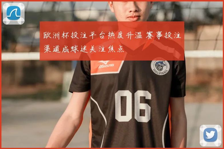 欧洲杯投注平台热度升温 赛事投注渠道成球迷关注焦点