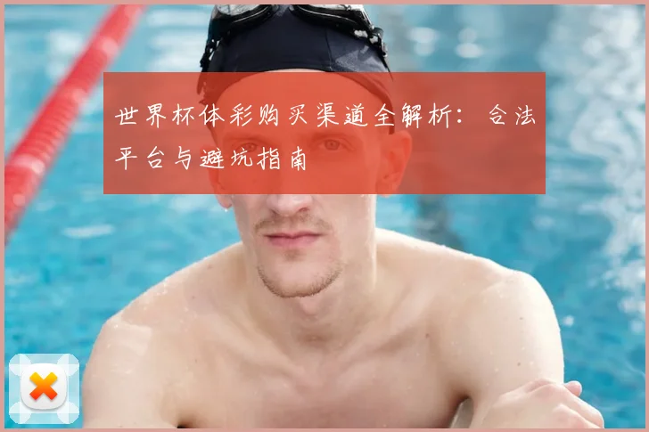 世界杯体彩购买渠道全解析:合法平台与避坑指南