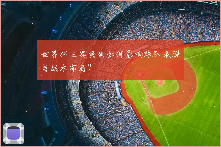 世界杯主客场制如何影响球队表现与战术布局？