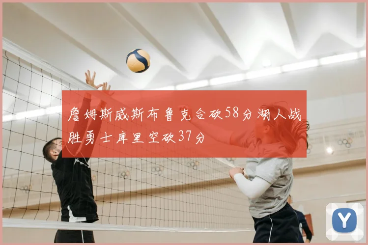 詹姆斯威斯布鲁克合砍58分湖人战胜勇士库里空砍37分