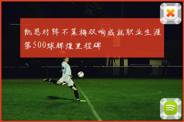 凯恩对阵不莱梅双响成就职业生涯第500球辉煌里程碑