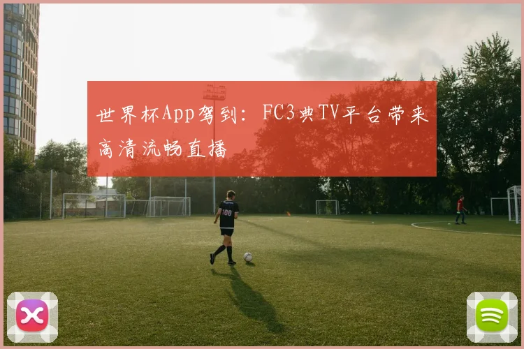 世界杯App驾到：FC3典TV平台带来高清流畅直播
