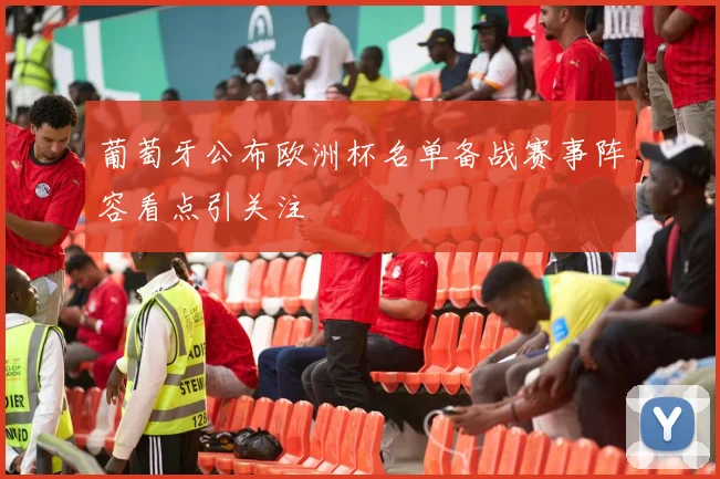 葡萄牙公布欧洲杯名单备战赛事阵容看点引关注
