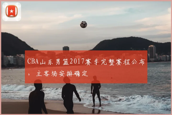 CBA山东男篮2017赛季完整赛程公布，主客场安排确定