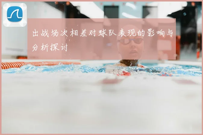 出战场次相差对球队表现的影响与分析探讨
