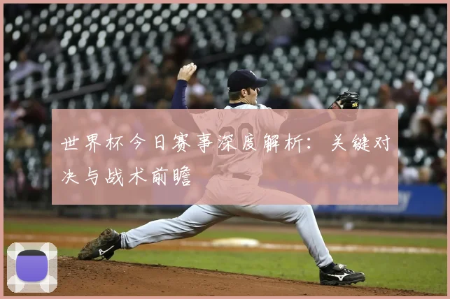 世界杯今日赛事深度解析:关键对决与战术前瞻