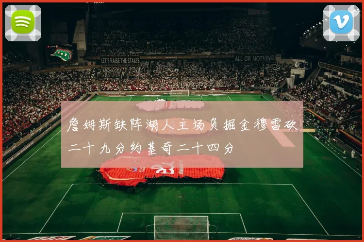 詹姆斯缺阵湖人主场负掘金穆雷砍二十九分约基奇二十四分