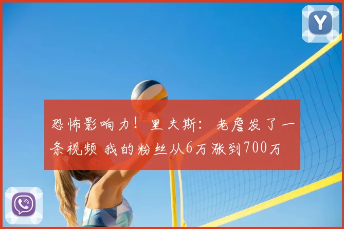 恐怖影响力!里夫斯:老詹发了一条视频 我的粉丝从6万涨到700万