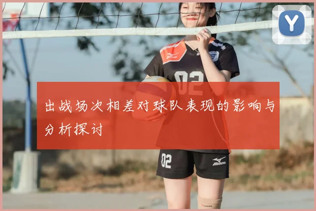 出战场次相差对球队表现的影响与分析探讨